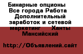  Бинарные опционы. - Все города Работа » Дополнительный заработок и сетевой маркетинг   . Ханты-Мансийский